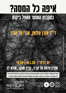 איפה כל המסה? בערבות החומר האפל ביקום. יום רביעי, 14.1.26, שעה 19:00, אוניברסיטת תל אביב, בניין שנקר אולם לב איפה כל המסה? בערבות החומר האפל ביקום. יום רביעי, 14.1.26, שעה 19:00, אוניברסיטת תל אביב, בניין שנקר אולם לב